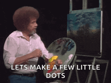 bob ross says lets make a few little dots while painting