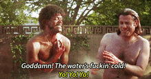 two shirtless men are standing next to each other and one of them says goddamn the water 's fuckin ' cold yo yo yo