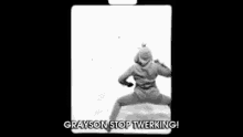 a black and white photo of a person dancing with the caption `` grayson stop twerking '' .