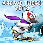 a cartoon of a bird with the words are we there yet written on it