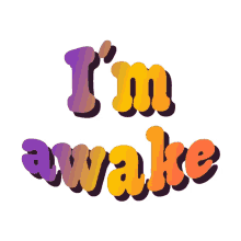 im awake im up waking up
