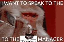 a monkey talking on a cell phone with the words i want to speak to the to the manager true