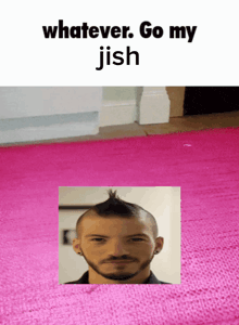 a picture of a man with a mohawk and the words whatever go my jish