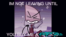 a cartoon character says im not leaving until you buy me a