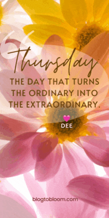 a picture of flowers with the words thursday the day that turns the ordinary into the extraordinary by dee
