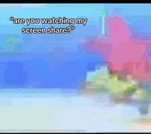 a screen shot of spongebob squarepants with the caption " are you watching my screen share ? "