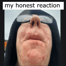 a close up of a person 's face with the words my honest reaction below it