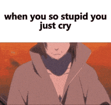 a picture of a person with the words " when you so stupid you just cry " on the bottom