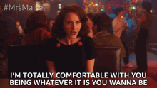im totally comfortable with you being whatever it is you wanna be miriam maisel rachel brosnahan the marvelous mrs maisel im totally fine with you being whatever you want