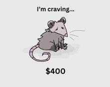 a drawing of an opossum with the words " i 'm craving $ 400 " below it