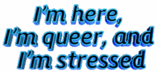 queer im here im queer im stressed crazy
