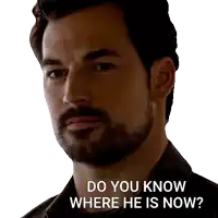 a man with a beard says " do you know where he is now "