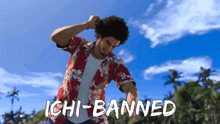 a man in a hawaiian shirt is standing in front of a blue sky with the words ichi-banned below him