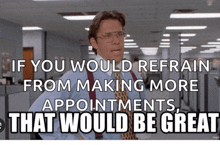 if you would refrain from making more appointments , that would be great