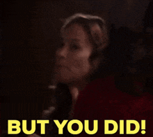 a woman says but you did while looking at another woman 's face