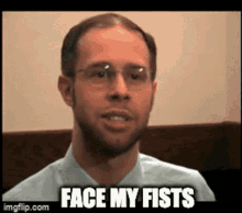 a man with glasses and a beard says face my fist