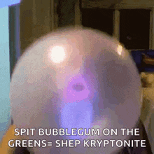 a person is blowing up a bubblegum balloon with the words `` spit bubblegum on the greens = shep kryptonite ''
