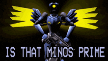 a robot holding a gun with the words " is that minos prime " above it