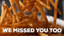 we will miss you miss you we missed you too fries food