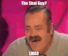 a man with a mustache is laughing with the words the shai guy lmao
