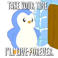 a penguin is standing in front of an igloo and says " take your time i 'll live forever "