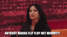 a drag queen says " anybody wanna flip flop wit mommy ? "