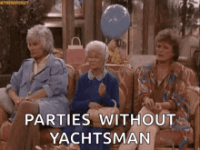 three older women are sitting on a couch and one of them is holding a blue balloon and says parties without yachtsman