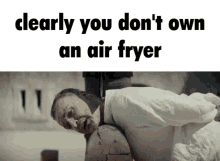 Clearly You Dont Own An Air Fryer Execution GIF - Clearly You Dont Own An Air Fryer Air Fryer Execution GIFs