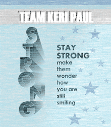 a poster that says " team keri paul " and " stay strong make them wonder how you are still smiling "