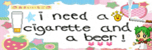 a sign that says ' i need a cigarette and a beer '