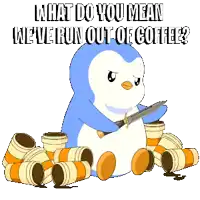 a penguin holding a knife is surrounded by coffee cups and says what do you mean we 've run out of