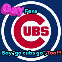 a logo for the chicago cubs with the words gay fans say go cubs go too