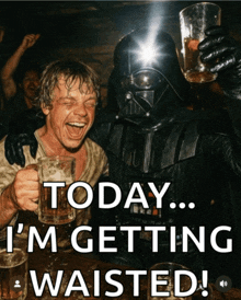 darth vader and luke skywalker drinking beer with the words today i 'm getting waisted