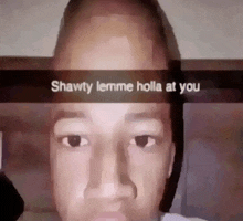 shawty lemme holla at you is written on a picture of a person 's face