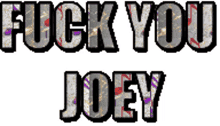 fuck joey fu fuck you
