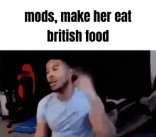 a man in a blue shirt is making a funny face with the words `` mods , make her eat british food ''