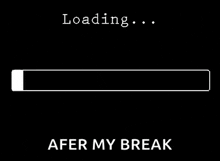 a loading bar on a black background with the words `` after my break '' below it .