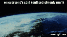 a picture of the earth from space with the words on everyone 's soul soul society only run 1s .