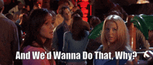 two women are standing in a crowd with the words " and we 'd wanna do that why "
