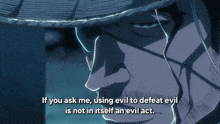 a man in a hat says if you ask me using evil to defeat evil is not in itself an evil act ..