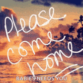 a beach with the words `` please come home babies needs you '' written on it .