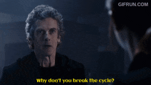 a gif from gifrun.com shows a man asking a woman why don 't you break the cycle