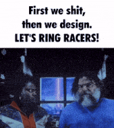 a poster that says first we shit then we design let 's ring racers on it
