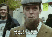 a man says well ask a stupid person and you 'll get a stupid answer