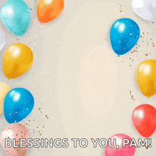 a birthday card with colorful balloons and the words happy birthday to you blessings to you pam