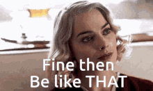 Fine Then Be Like That GIF - Fine Then Be Like That Margot Robbie GIFs