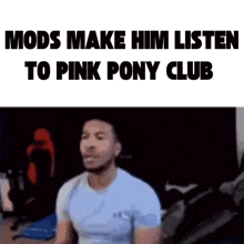 a man is sitting in front of a screen that says mods make him listen to pink pony club ..