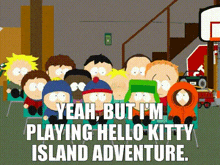 a group of south park characters are sitting in chairs with the words yeah but i 'm playing hello kitty island adventure
