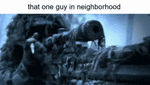 a picture of a sniper with the words that one guy in neighborhood