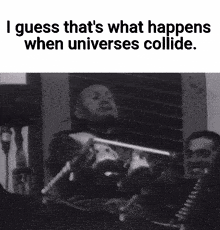 a black and white photo of a man with the words i guess that 's what happens when universes collide ..
